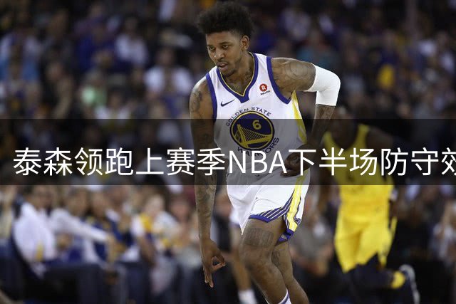 泰森领跑上赛季NBA下半场防守效率榜